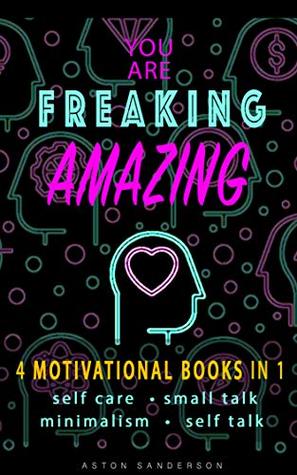 Personal Development Books: You Are Freaking Amazing: 4 Motivational Books in 1 (Self Care, Small Talk, Minimalism & Self Talk) (Better Conversation Book 3)