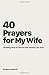 40 Prayers for My Wife: Dra...
