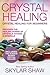 Crystal Healing: Crystal Healing for Beginners - Discover the Healing Power of Crystals, Stones & Minerals
