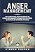 Anger Management: How to Control Anger, Master Your Emotions, and Eliminate Stress and Anxiety, including Tips on Self-Control, Self-Discipline, NLP, and Emotional Intelligence