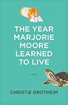 The Year Marjorie Moore Learned to Live by Christie Grotheim