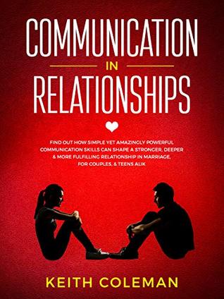 Communication in Relationships: Find Out How Simple Yet Amazingly Powerful Communication Skills Can Shape a Stronger, Deeper & More Fulfilling ... & Teens Alike (Connect Emphatically Book 1)