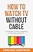 Watch TV Without Cable: A C...