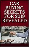 CAR BUYING SECRETS FOR 2019 REVEALED: DO NOT BUY A CAR BEFORE YOU READ THIS, NEW, USED, CERTIFIED, LEASE, FINANCED OR CASH. NEGOTIATION SECRETS..WARRANTIES, DEALER FEES AND MORE