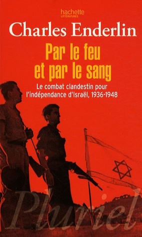 Par le feu et par le sang - Le combat clandestin pour l'indépendance d'Israël, 1936-1948