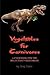 Vegetables for Carnivores - A Cookbook for the Reluctant Vegetarian