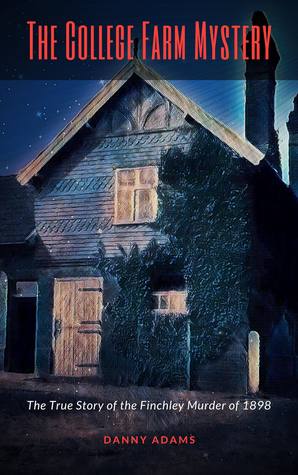 The College Farm Mystery: The True Story of the Finchley Murder of 1898