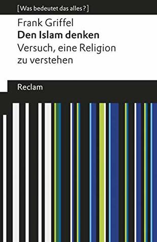 Den Islam denken: [Was bedeutet das alles?] – Versuch, eine Religion zu verstehen – Griffel, Frank – Erläuterungen – Denkanstöße – Analyse (Reclams Universal-Bibliothek) (German Edition)