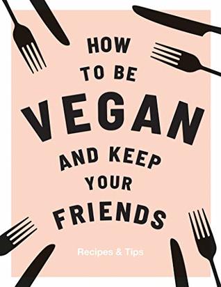 How to be Vegan and Keep Your Friends: Recipes & Tips (Kindle Edition)