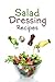 Salad Dressing Recipes: Top 50 Most Delicious Homemade Salad Dressings: [A Salad Dressing Cookbook]