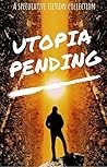 Utopia Pending: A Collection of Short Speculative Fiction