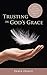 Trusting in God's Grace: Simple steps for letting God's grace flow through you