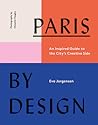 Paris by Design: An Inspired Guide to the City's Creative Side Paris by Design: An Inspired Guide to the City's Creative Side