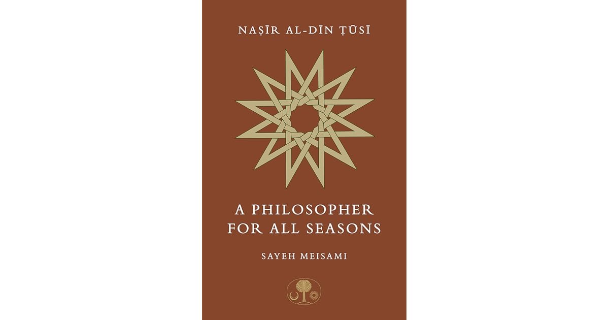 Nasir alDin Tusi A Philosopher for All Seasons by Sayeh Meisami