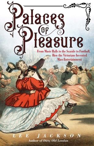 Palaces of Pleasure: From Music Halls to the Seaside to Football, How the Victorians Invented Mass Entertainment (Hardcover)