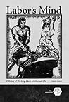 Labor's Mind: A History of Working-Class Intellectual Life (Working Class in American History)