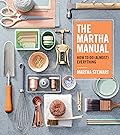 The Martha Manual: How to Do (Almost) Everything―Expert Strategies For Organizing, Celebrating, Cleaning, Decorating, and More