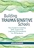 Building Trauma-Sensitive Schools by Jen  Alexander