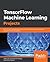 TensorFlow Machine Learning Projects: Build 13 real-world projects with advanced numerical computations using the Python ecosystem