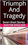 Triumph And Tragedy: Seven Short Stories