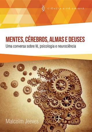 Mentes, Cérebros, Almas e Deuses: Uma conversa sobre fé, psicologia e neurociência (Ciência e Fé Cristã)