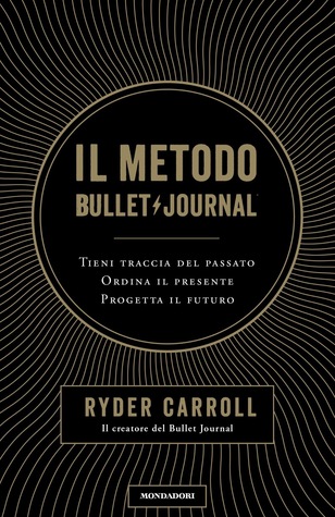 Il metodo Bullet Journal: Tieni traccia del passato, ordina il presente, progetta il futuro