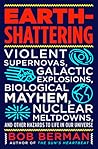 Earth-Shattering: Violent Supernovas, Galactic Explosions, Biological Mayhem, Nuclear Meltdowns, and Other Hazards to Life in Our Universe