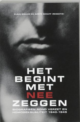 Het Begint Met Nee Zeggen: Biografieen rond verzet & homoseksualiteit 1940-1945