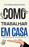 Como Trabalhar em Casa: O Guia Completo Passo a Passo para Ganhar Dinheiro Online (Portuguese Edition)