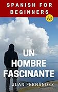 Spanish For Beginners: Un hombre fascinante (Spanish Edition)