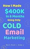 How I Made $400K in 6 Months using Only Cold Email Marketing How I Made $400K in 6 Months using Only Cold Email Marketing