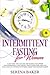 Intermittent Fasting for Women: Learn How You Can Use This Science to Support Your Hormones, Lose Weight, Enjoy Your Food, and Live a Healthy Life Without Suffering from Your Dietary Habits