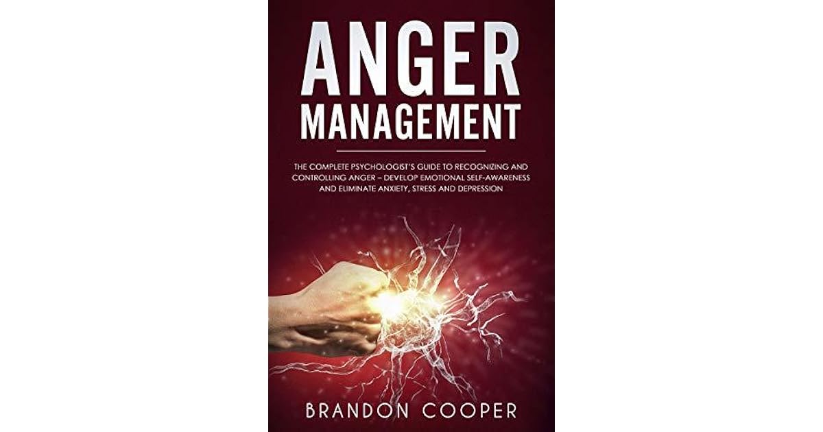 Anger Management The Complete Psychologist’s Guide to Recognizing and