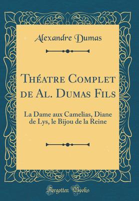La Dame Aux Camelias, Diane de Lys, Le Bijou de la Reine (Th�atre Complet de Al. Dumas Fils)