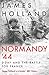 Normandy ‘44 D-Day and the Battle for France by James Holland