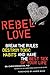 Rebel Love: Break the Rules, Destroy Toxic Habits, and Have the Best Sex of Your Life