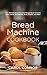 Bread Machine Cookbook: The...