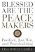 Blessed Are the Peacemakers: Pacifism, Just War, and Peacebuilding