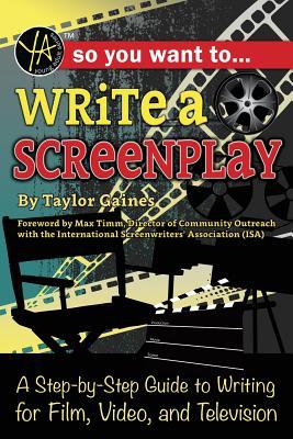 So You Want to Write a Screenplay A Step-by-Step Guide to Writing for Film, Video, and Television: A Step-by-Step Guide to Writing for Film, Video, and Television