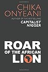 Roar of the African Lion: The Memorable, Controversial Speeches And Essays of Chika Onyeani Roar of the African Lion: The Memorable, Controversial Speeches And Essays of Chika Onyeani