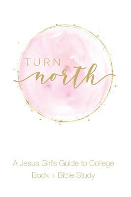 Turn North: A Jesus Girl's Guide to College: Book + Bible Study