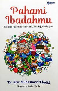Pahami Ibadahmu: Kau akan Menikmati Shalat, Doa, Zikir, Haji dan Ngajimu