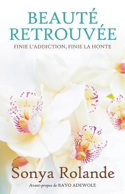 Beauté Retrouvée: FINIE L’ ADDICTION, FINIE LA HONTE (French Edition)