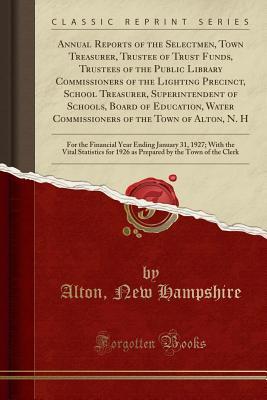 Annual Reports of the Selectmen, Town Treasurer, Trustee of Trust Funds, Trustees of the Public Library Commissioners of the Lighting Precinct, School ... Commissioners of the Town of Alton, N. H