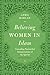 Believing Women in Islam: Unreading Patriarchal Interpretations of the Qur'an