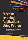 Machine Learning Applications Using Python: Cases Studies from Healthcare, Retail, and Finance Machine Learning Applications Using Python: Cases Studies from Healthcare, Retail, and Finance