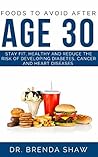 FOODS TO AVOID AFTER AGE 30: Stay Fit, Healthy and Reduce the Risk of Developing Diabetes, Cancer and Heart Diseases