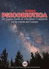 Psicobiotica: Un nuovo modo di intendere il rapporto tra la mente ed il corpo (Italian Edition)