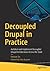 Decoupled Drupal in Practice: Architect and Implement Decoupled Drupal Architectures Across the Stack