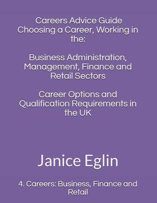 A Careers Advice Guide: Choosing a Career, Working in The: Business Administration, Management, Finance and Retail Sectors: Career Options and Qualification Requirements in the UK